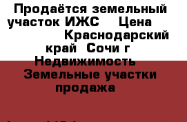 Продаётся земельный участок(ИЖС) › Цена ­ 10 000 000 - Краснодарский край, Сочи г. Недвижимость » Земельные участки продажа   